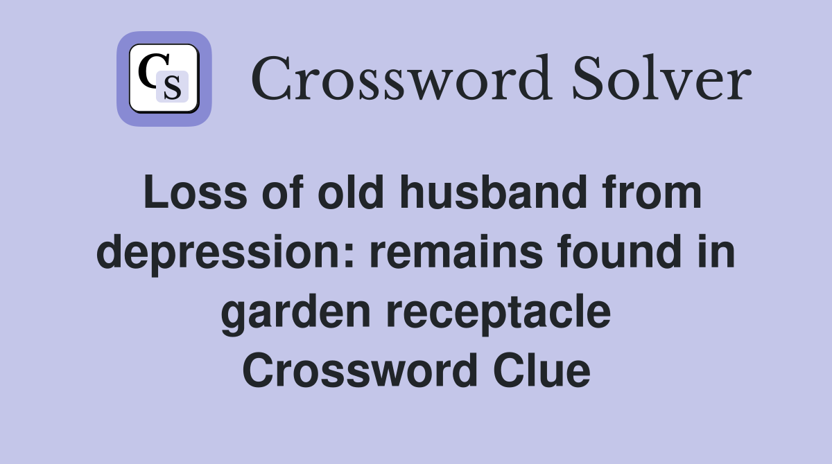 Loss of old husband from depression: remains found in garden receptacle Crossword Clue