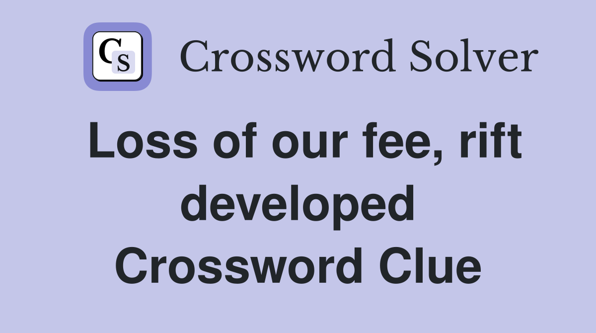 Loss of our fee, rift developed Crossword Clue