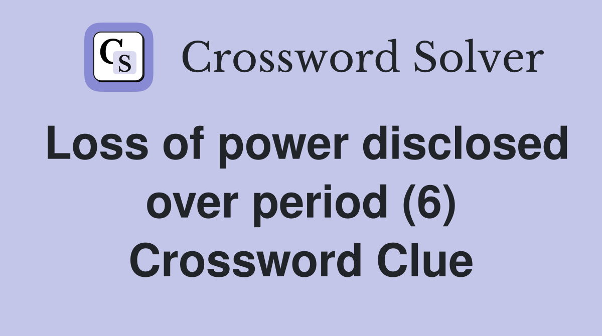 Loss of power disclosed over period (6) Crossword Clue