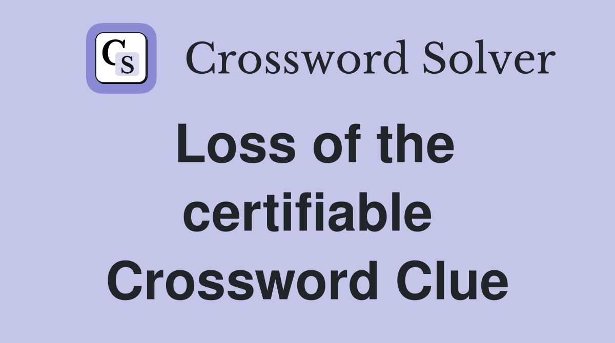 Loss of the certifiable Crossword Clue