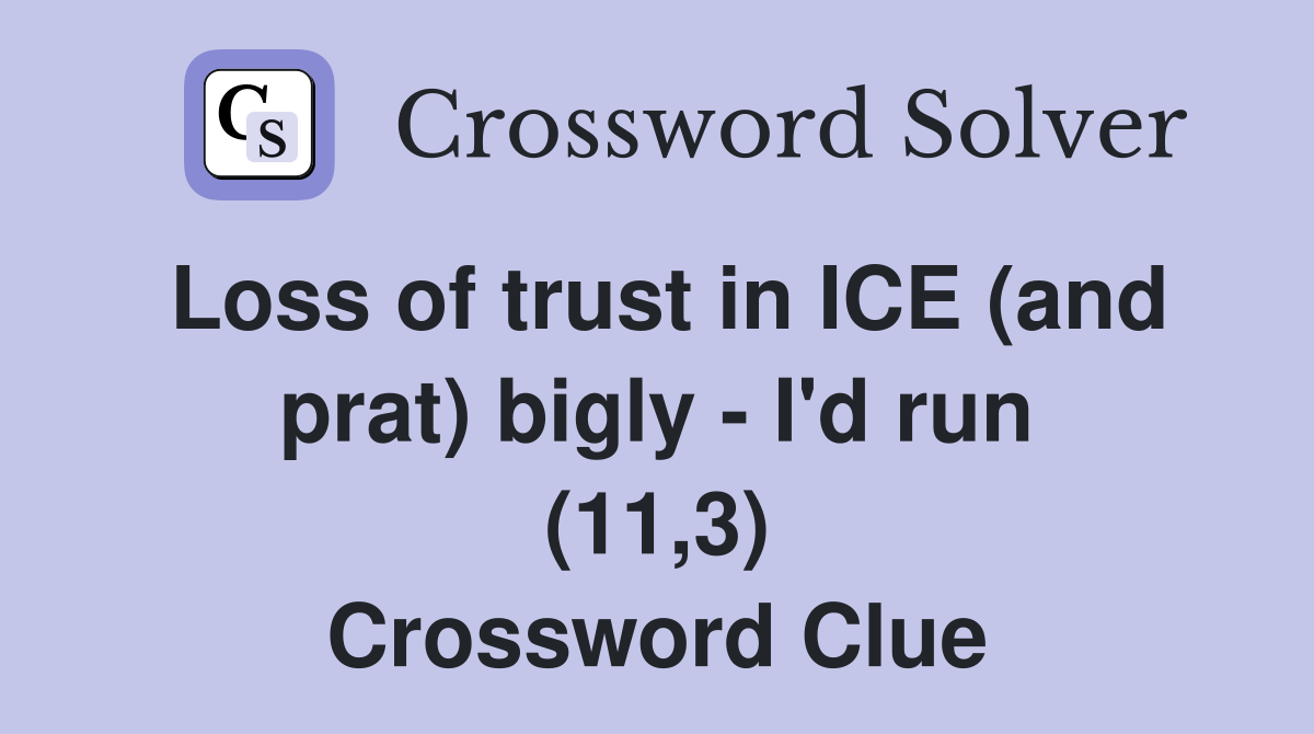 Loss of trust in ICE (and prat) bigly - I'd run (11,3) Crossword Clue