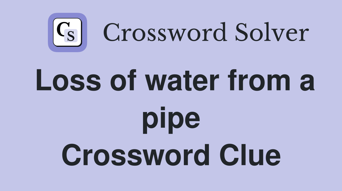 Loss of water from a pipe Crossword Clue
