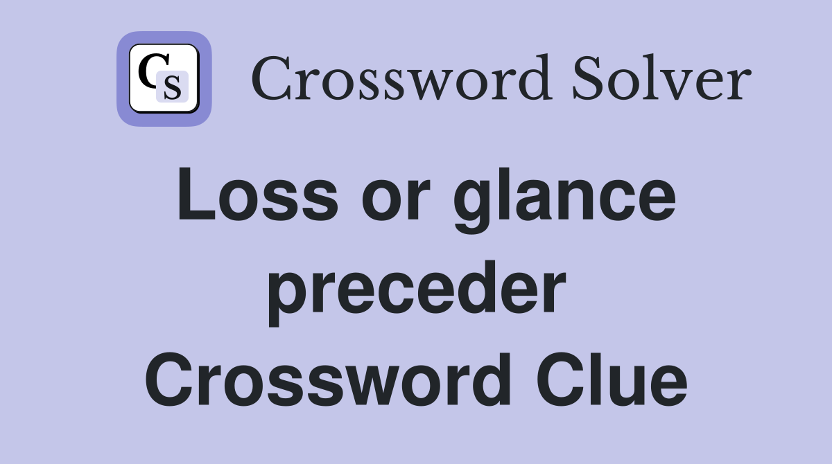 Loss or glance preceder Crossword Clue