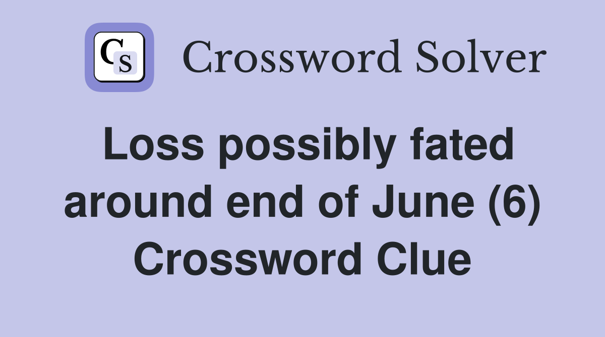 Loss possibly fated around end of June (6) Crossword Clue