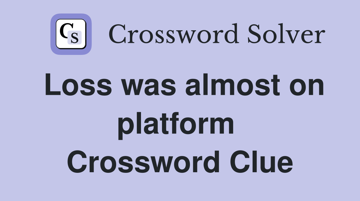 Loss was almost on platform  Crossword Clue