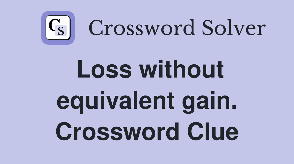 Loss without equivalent gain. Crossword Clue