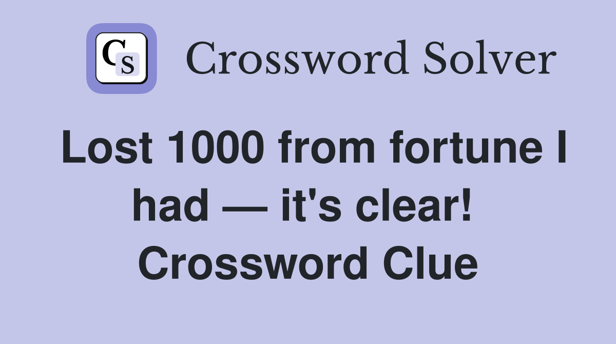 Lost 1000 from fortune I had — it's clear!  Crossword Clue