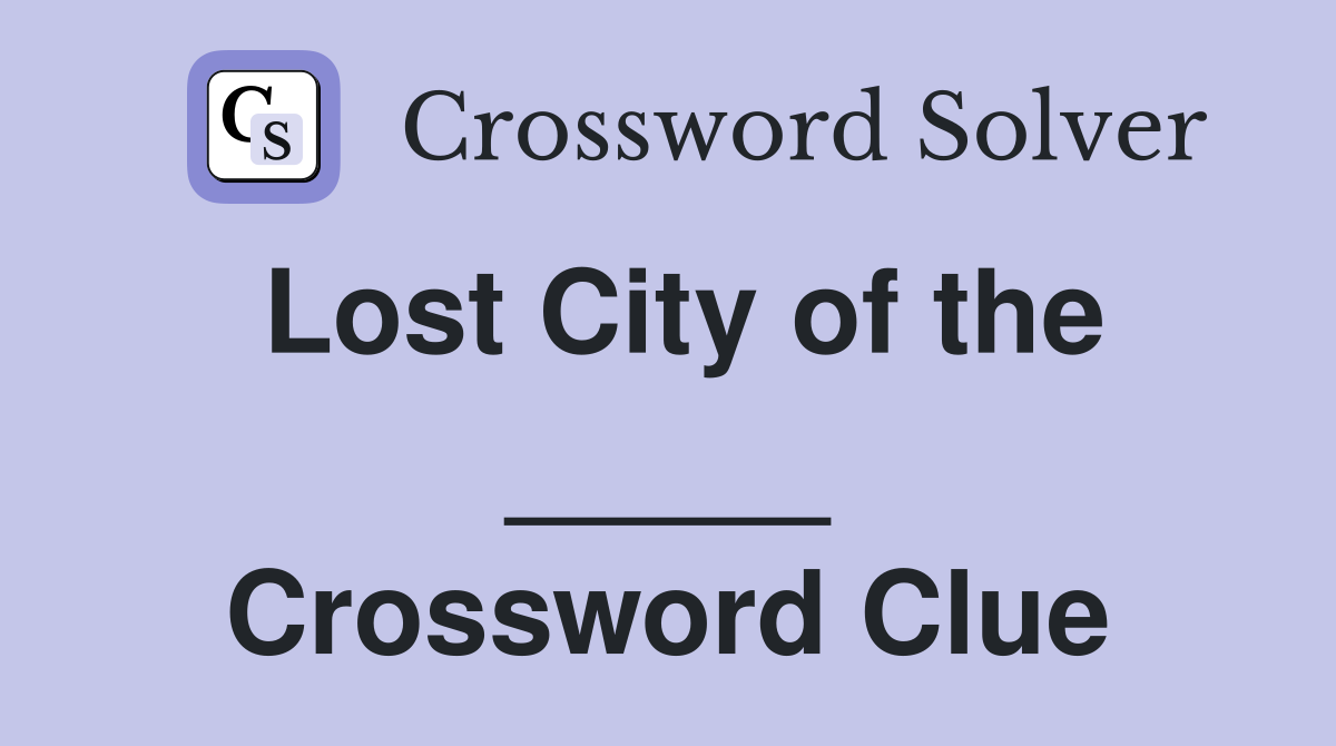 Lost City of the _____ Crossword Clue