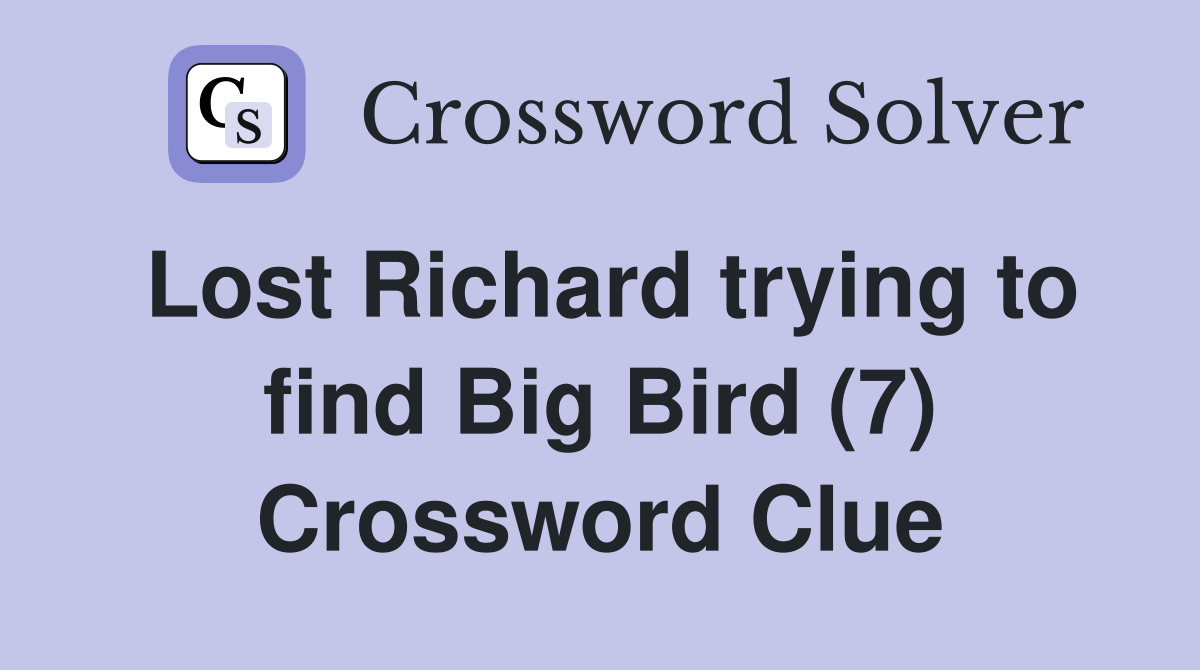 Lost Richard trying to find Big Bird (7) Crossword Clue