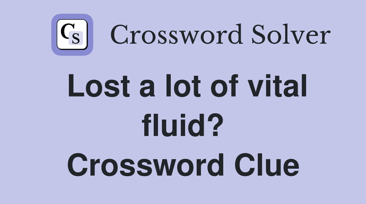 Lost a lot of vital fluid? Crossword Clue