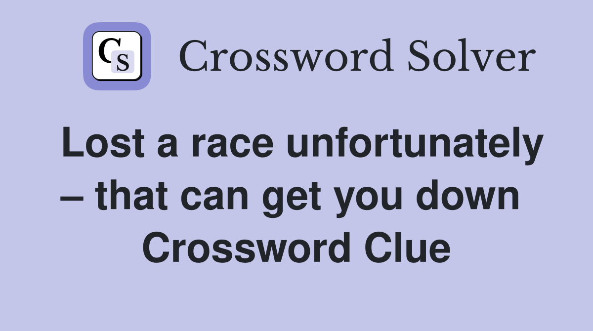 Lost a race unfortunately – that can get you down  Crossword Clue