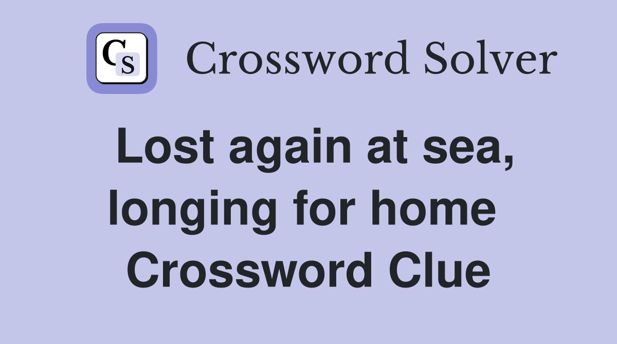 Lost again at sea, longing for home  Crossword Clue