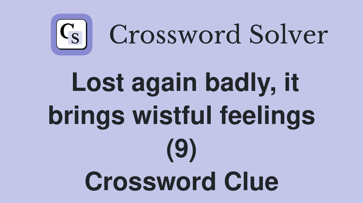 Lost again badly, it brings wistful feelings (9) Crossword Clue
