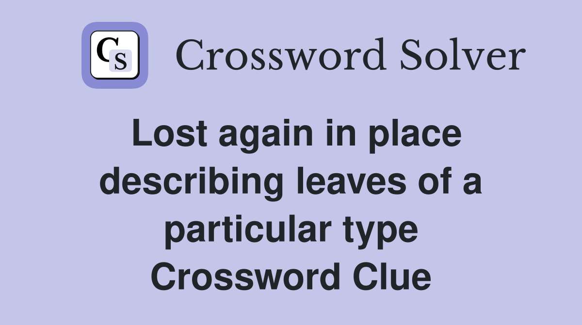Lost again in place describing leaves of a particular type Crossword Clue