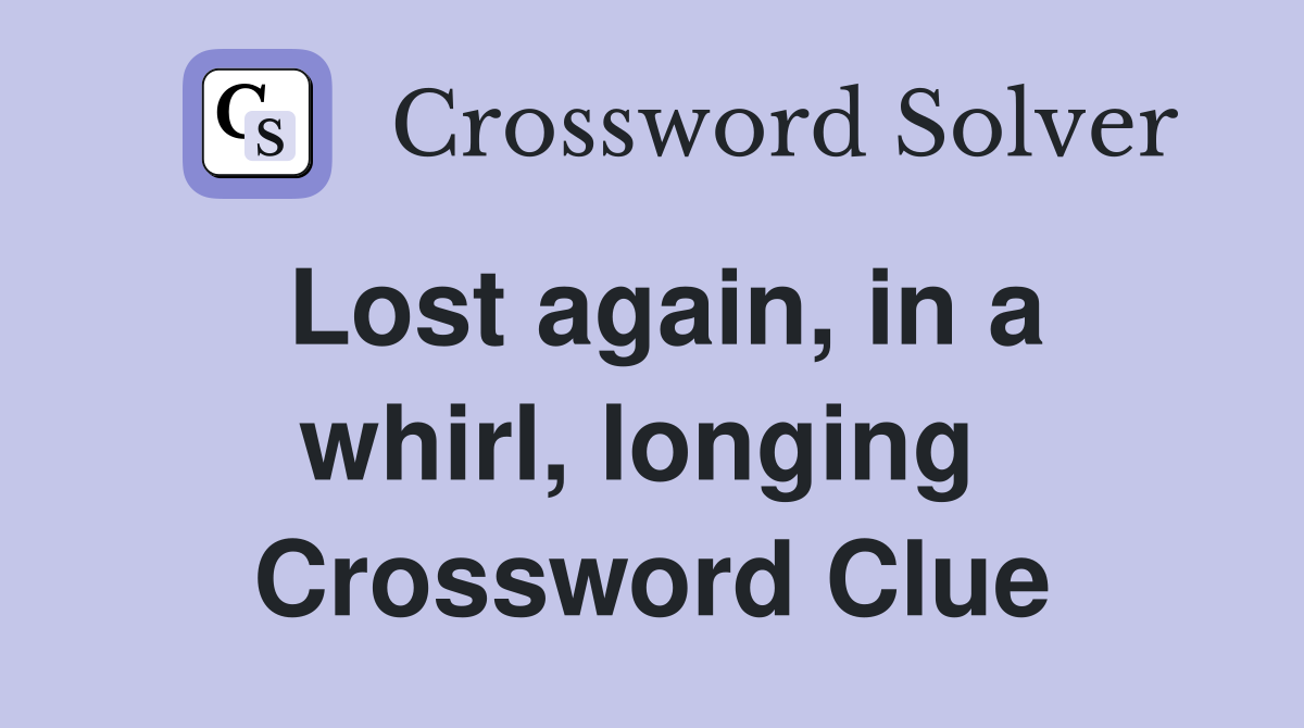 Lost again, in a whirl, longing  Crossword Clue
