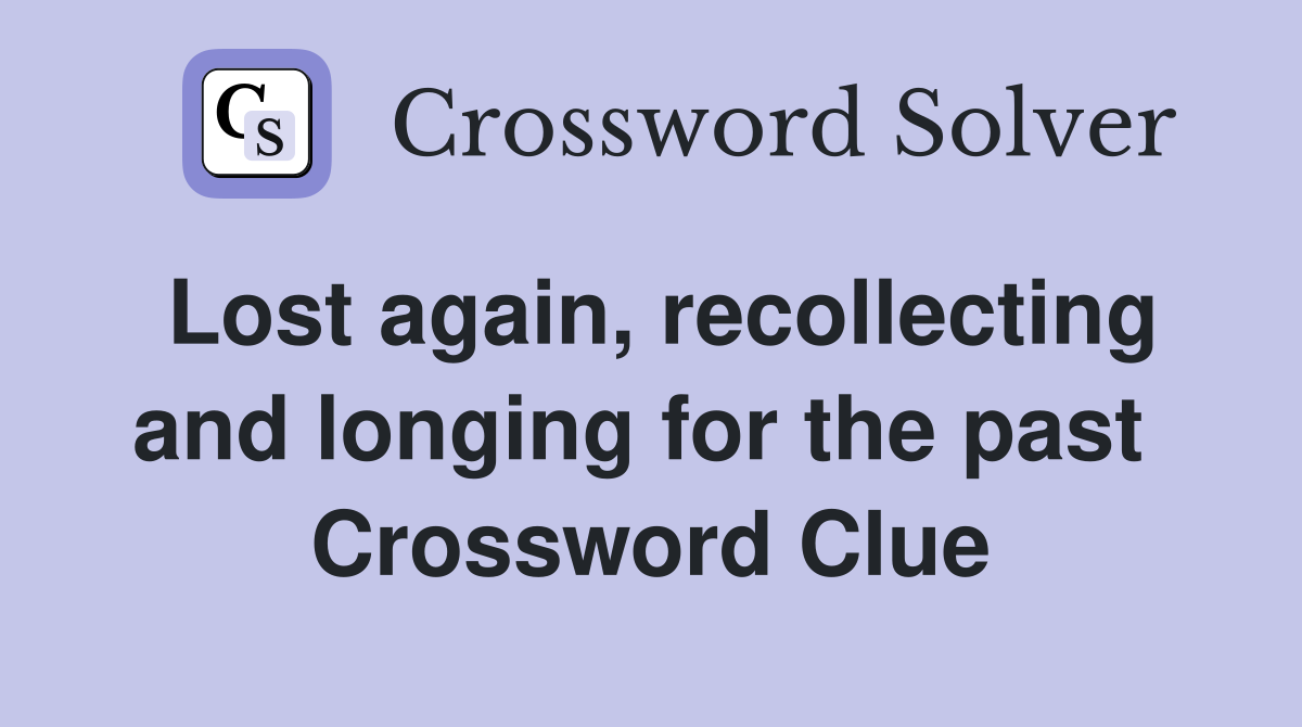 Lost again, recollecting and longing for the past  Crossword Clue