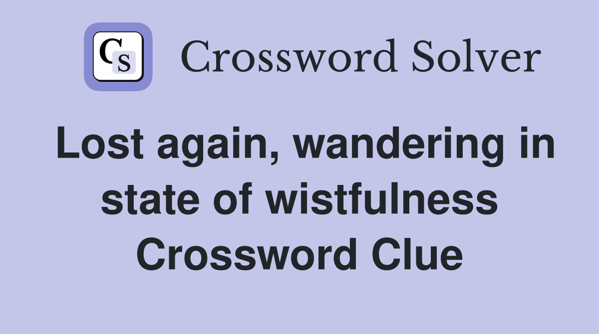 Lost again, wandering in state of wistfulness Crossword Clue
