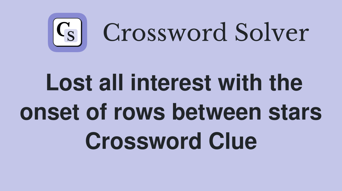 Lost all interest with the onset of rows between stars Crossword Clue