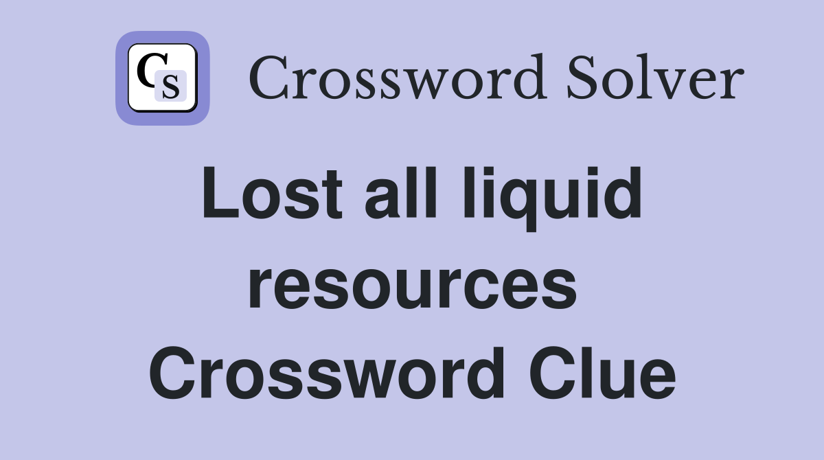Lost all liquid resources Crossword Clue