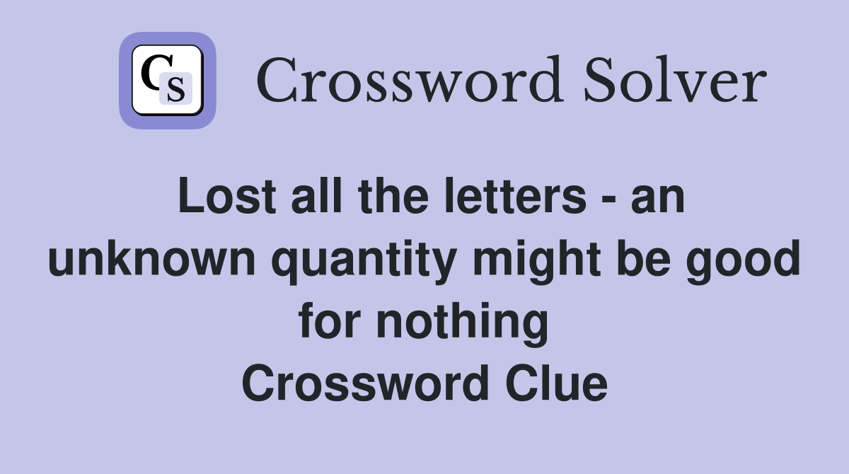 Lost all the letters - an unknown quantity might be good for nothing Crossword Clue