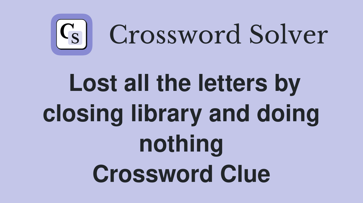 Lost all the letters by closing library and doing nothing Crossword Clue