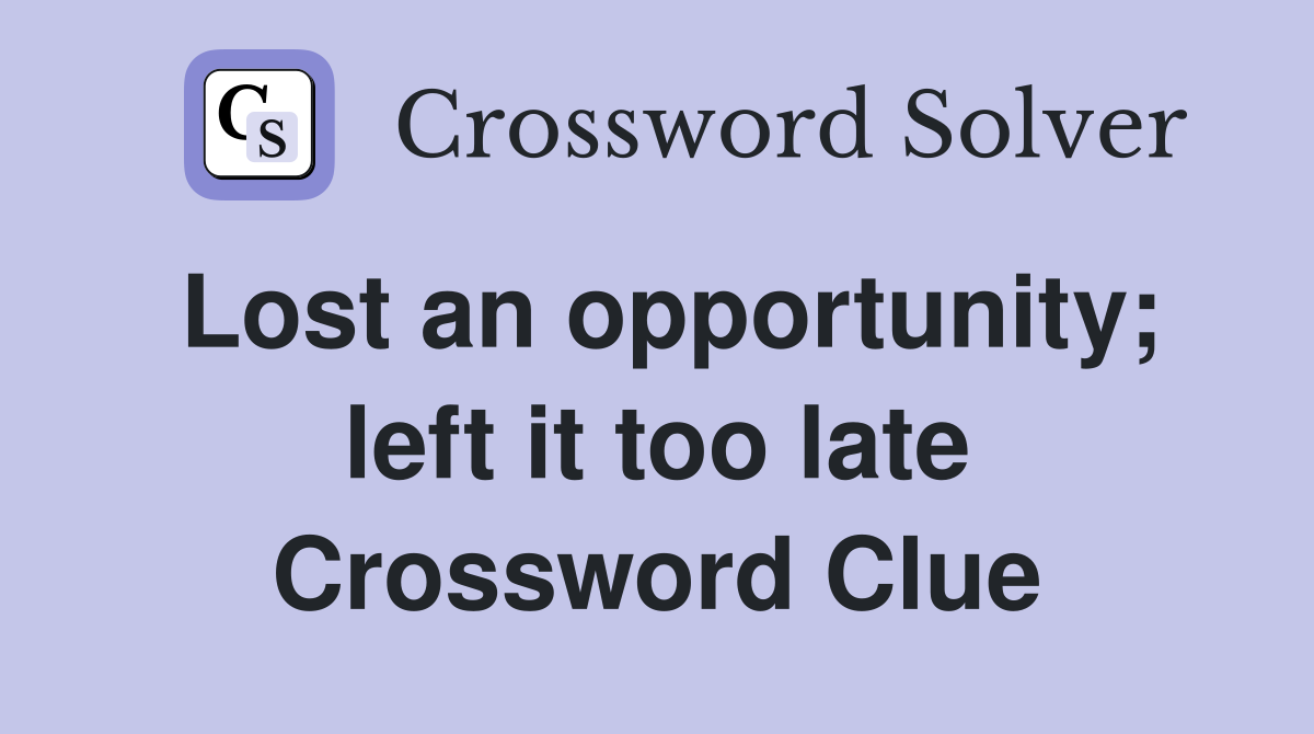 Lost an opportunity; left it too late Crossword Clue