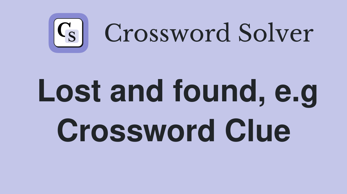 Lost and found, e.g Crossword Clue