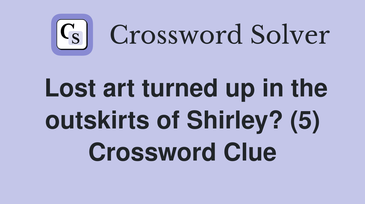 Lost art turned up in the outskirts of Shirley? (5) Crossword Clue