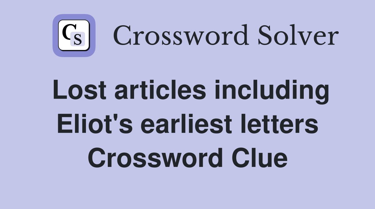Lost articles including Eliot's earliest letters Crossword Clue