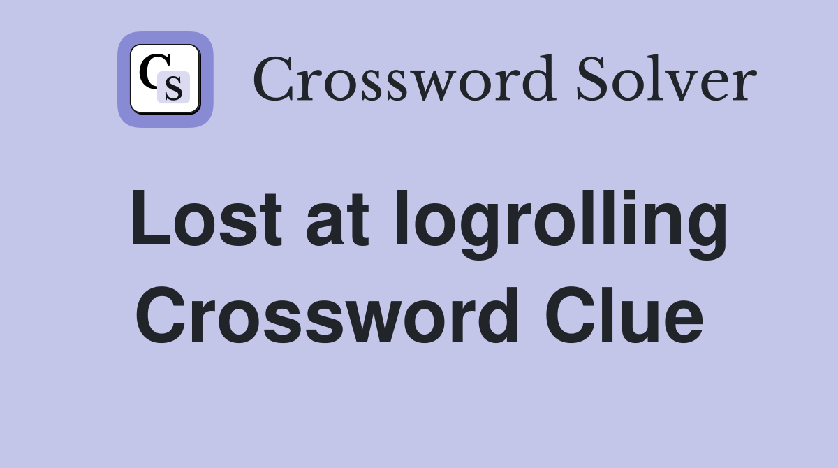 Lost at logrolling Crossword Clue