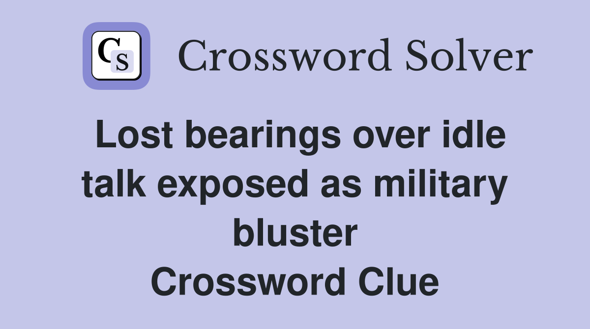 Lost bearings over idle talk exposed as military bluster Crossword Clue