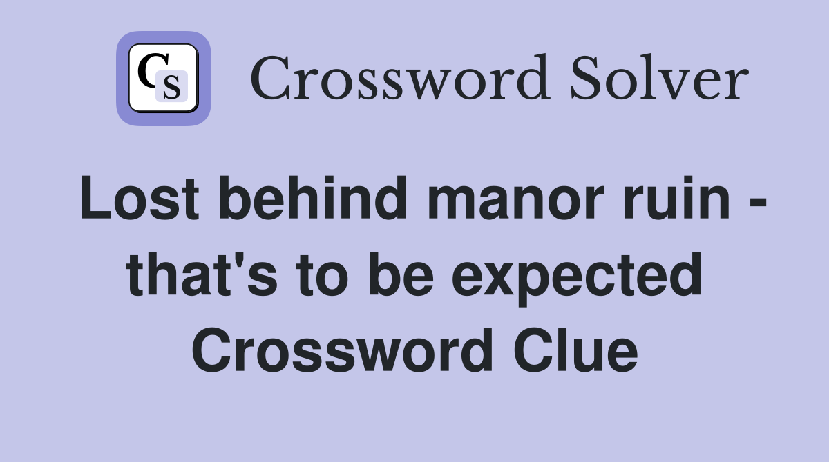 Lost behind manor ruin - that's to be expected Crossword Clue