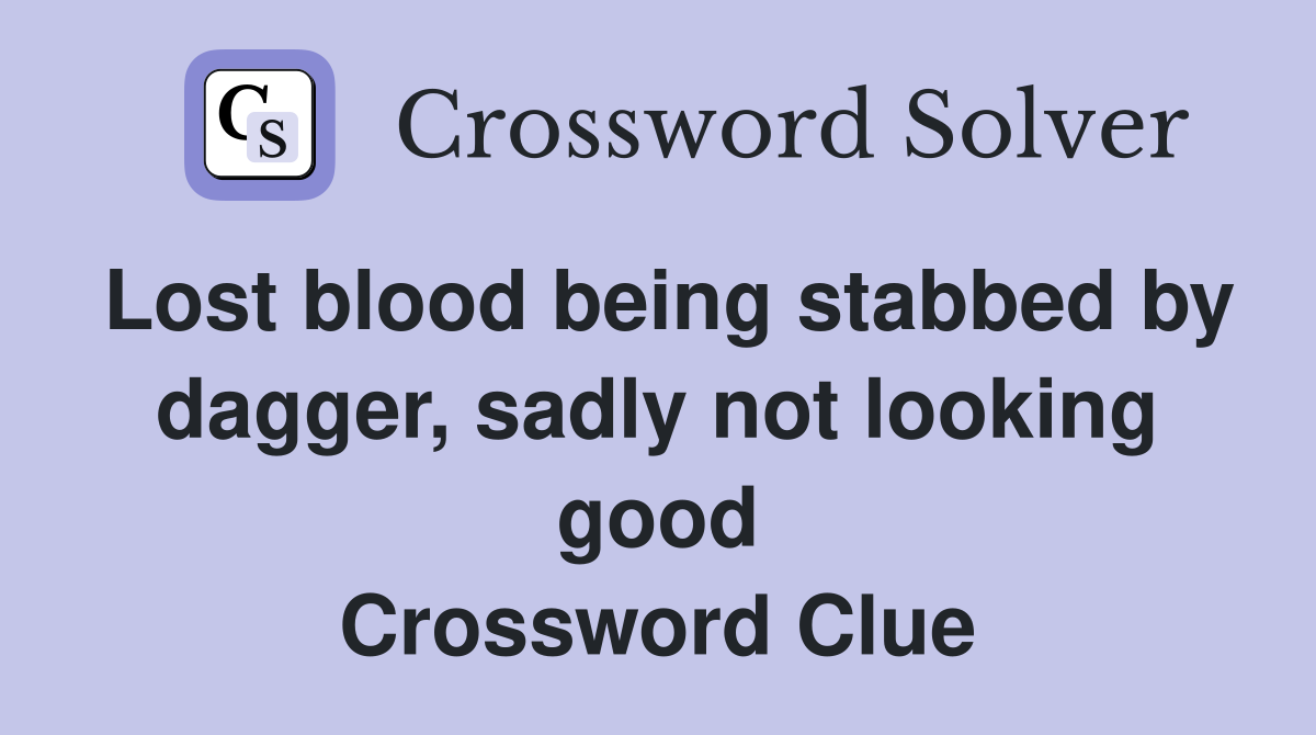 Lost blood being stabbed by dagger, sadly not looking good Crossword Clue
