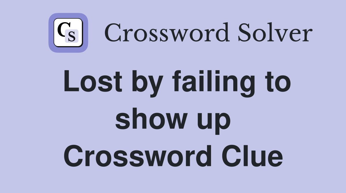 Lost by failing to show up Crossword Clue