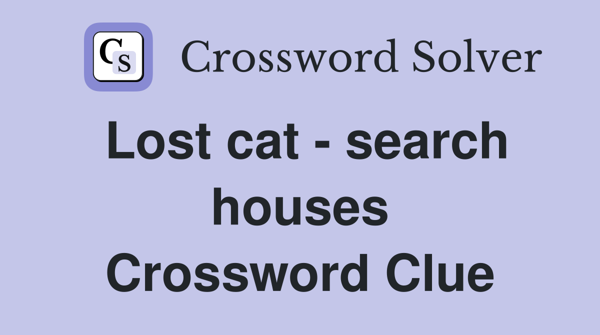Lost cat - search houses Crossword Clue