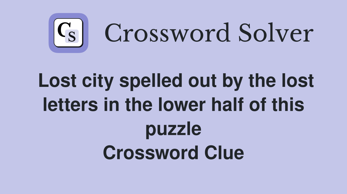 Lost city spelled out by the lost letters in the lower half of this puzzle Crossword Clue