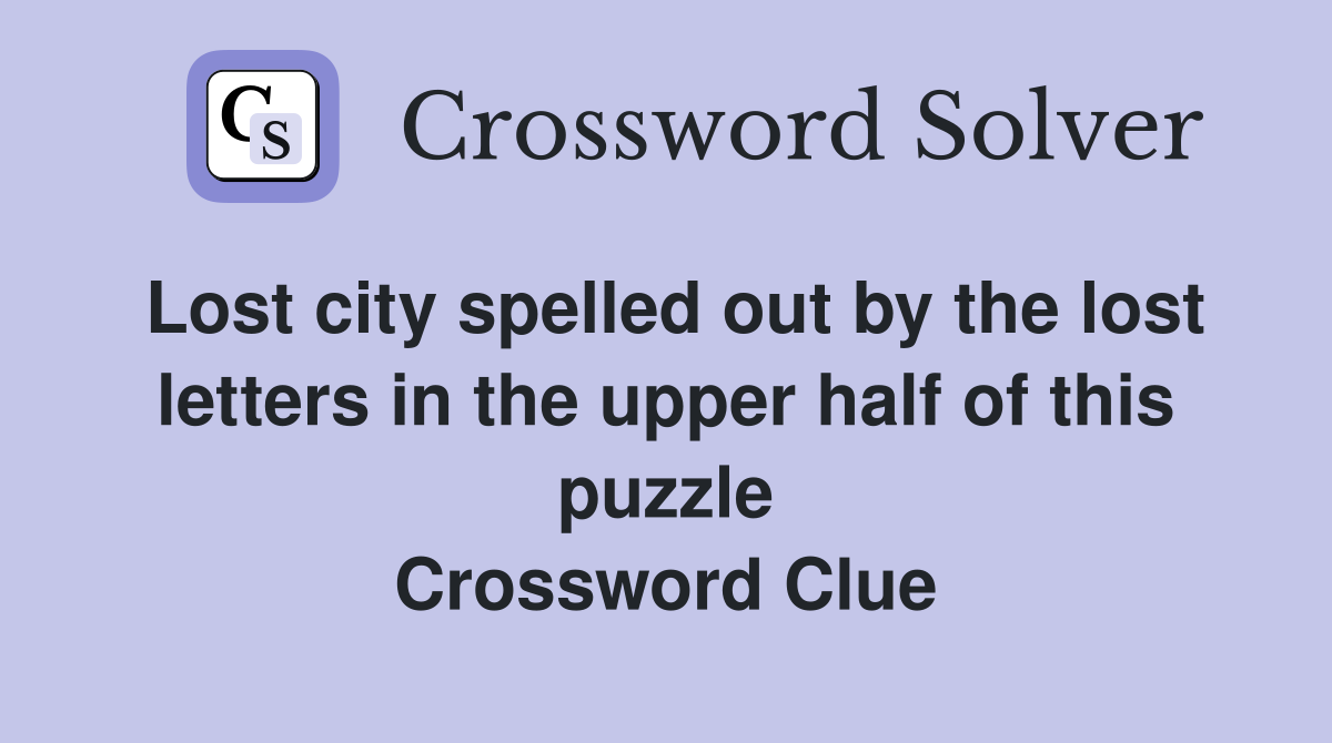 Lost city spelled out by the lost letters in the upper half of this puzzle Crossword Clue