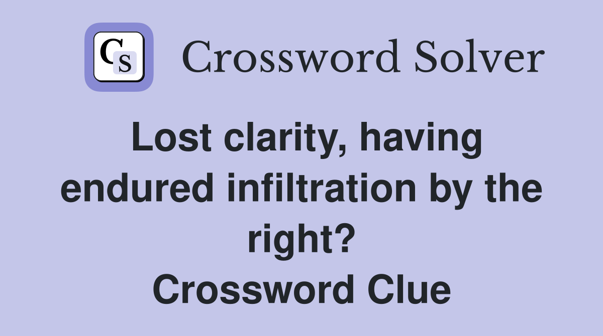 Lost clarity, having endured infiltration by the right? Crossword Clue