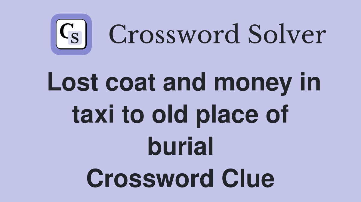 Lost coat and money in taxi to old place of burial Crossword Clue