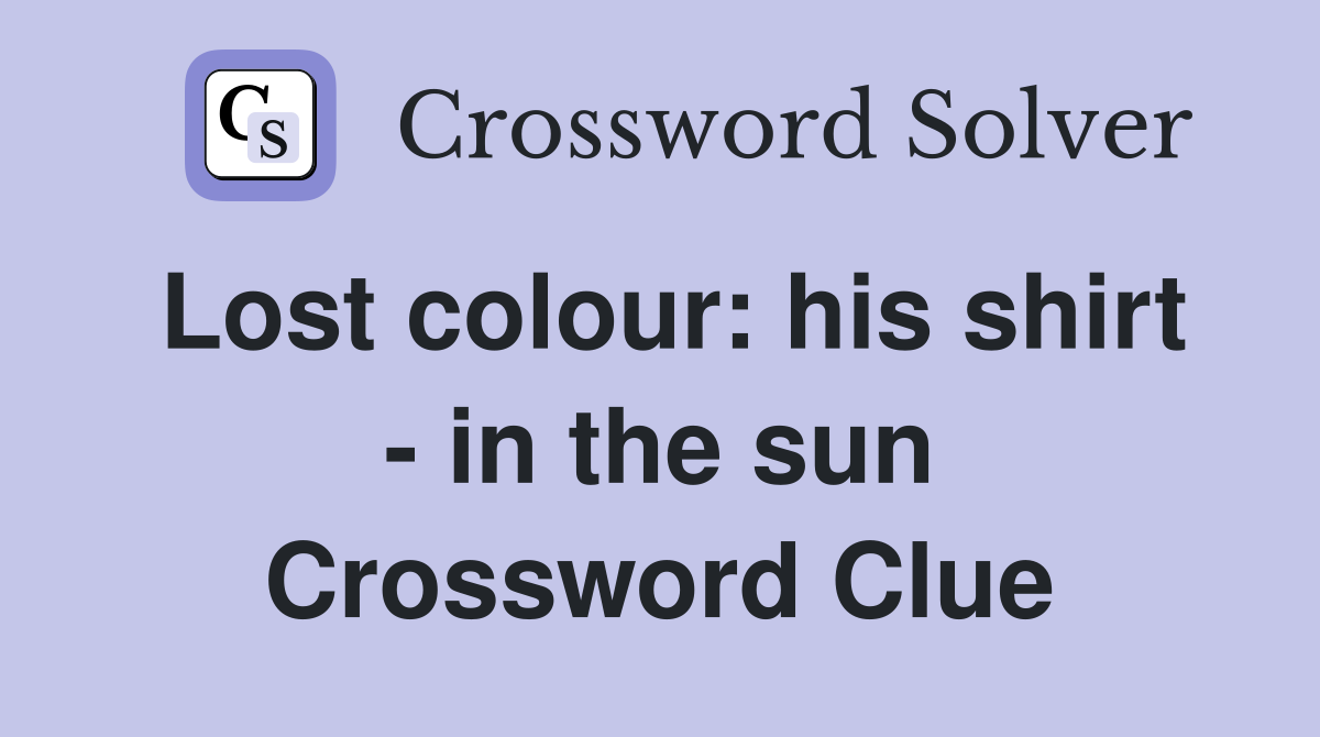 Lost colour: his shirt - in the sun Crossword Clue