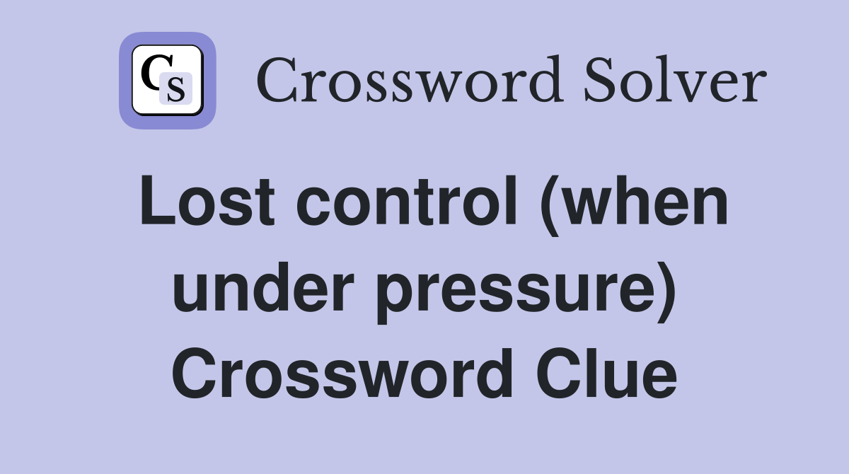 Lost control (when under pressure) Crossword Clue