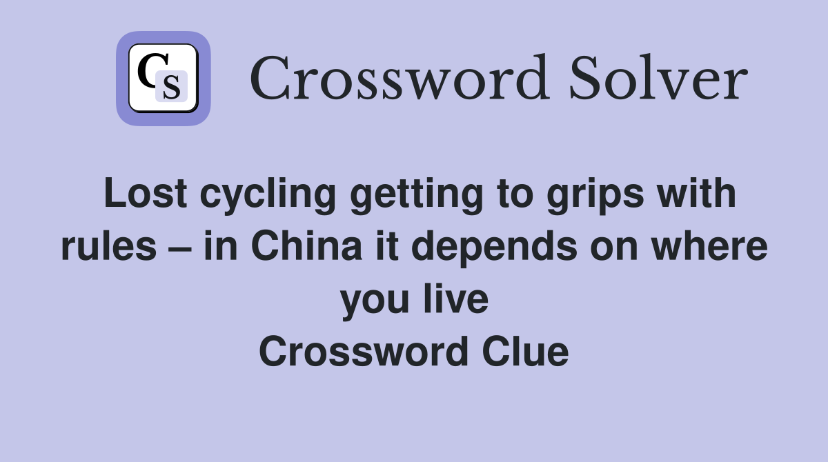 Lost cycling getting to grips with rules – in China it depends on where you live Crossword Clue