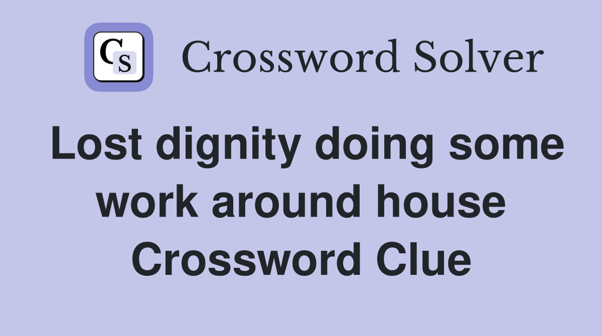 Lost dignity doing some work around house Crossword Clue