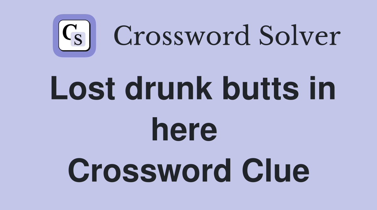 Lost drunk butts in here  Crossword Clue