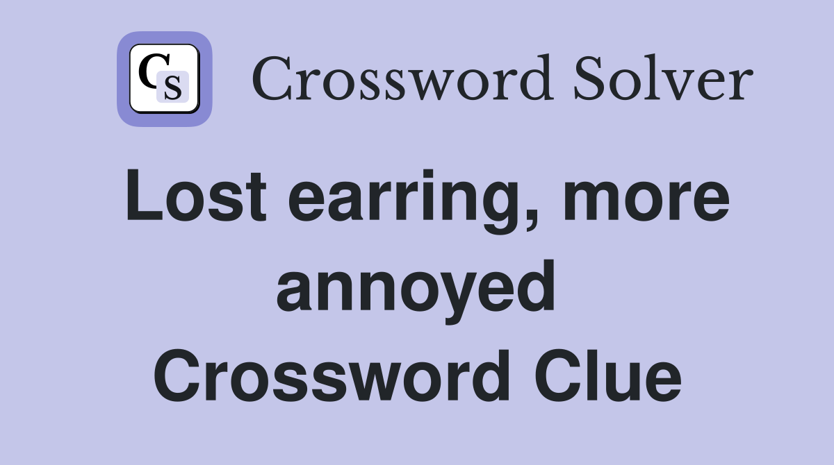 Lost earring, more annoyed Crossword Clue
