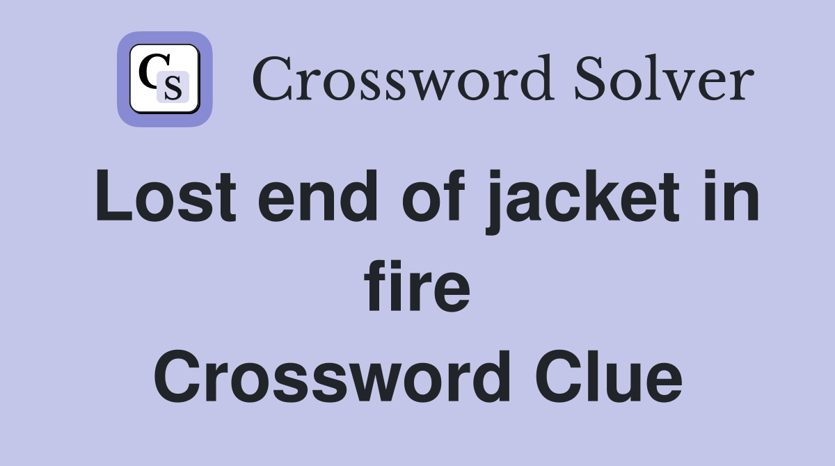 Lost end of jacket in fire Crossword Clue