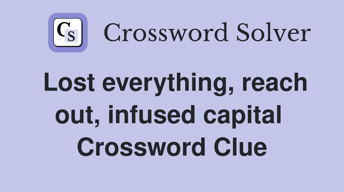 Lost everything, reach out, infused capital  Crossword Clue