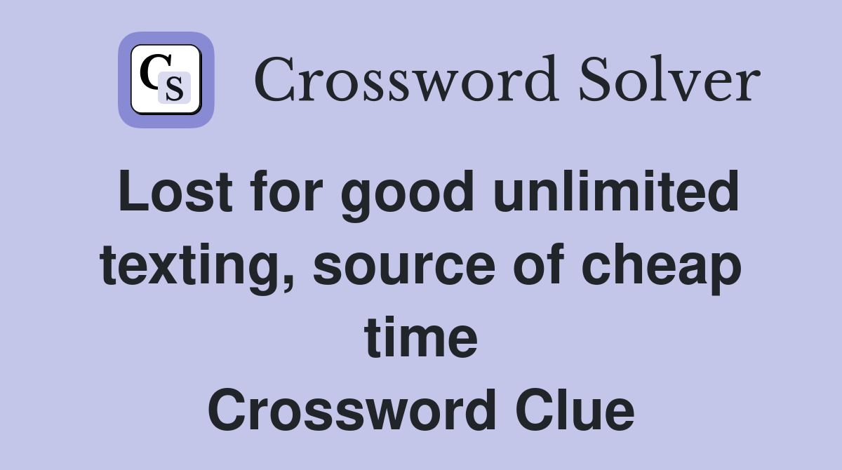 Lost for good unlimited texting, source of cheap time Crossword Clue