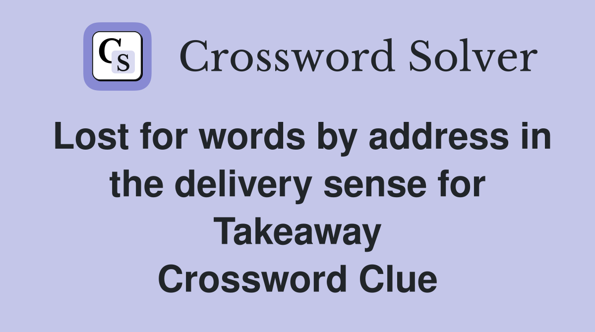 Lost for words by address in the delivery sense for Takeaway Crossword Clue
