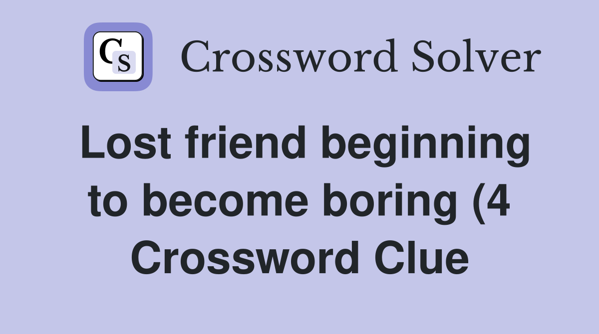 Lost friend beginning to become boring (4) Crossword Clue Answers Lost friend beginning to become boring (4) Crossword Clue Answers